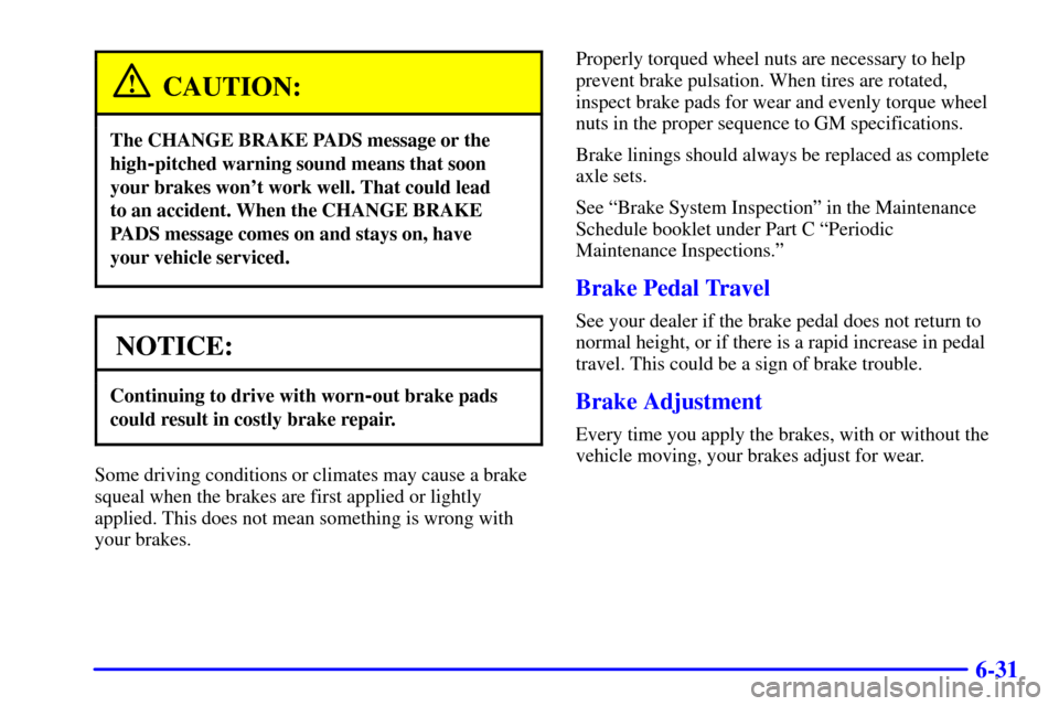 CADILLAC SEVILLE 2000 5.G Owners Manual 6-31
CAUTION:
The CHANGE BRAKE PADS message or the
high
-pitched warning sound means that soon
your brakes wont work well. That could lead 
to an accident. When the CHANGE BRAKE
PADS message comes on
