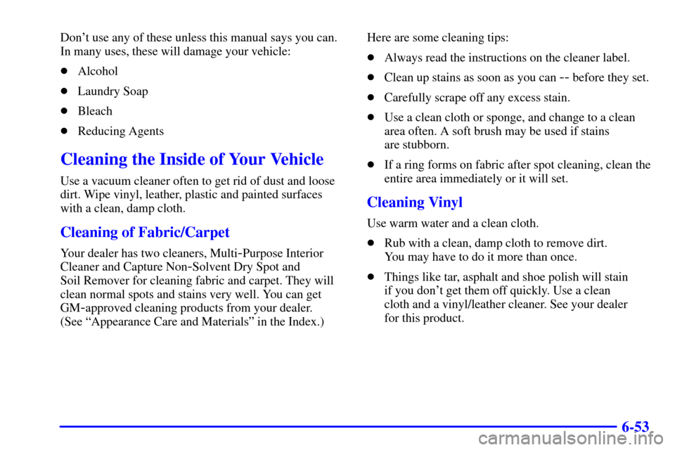 CADILLAC SEVILLE 2000 5.G Owners Manual 6-53
Dont use any of these unless this manual says you can.
In many uses, these will damage your vehicle:
Alcohol
Laundry Soap
Bleach
Reducing Agents
Cleaning the Inside of Your Vehicle
Use a vac