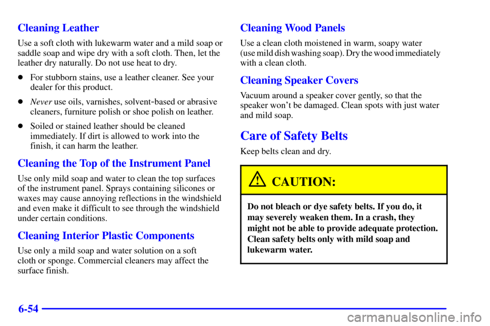CADILLAC SEVILLE 2000 5.G Owners Manual 6-54 Cleaning Leather
Use a soft cloth with lukewarm water and a mild soap or
saddle soap and wipe dry with a soft cloth. Then, let the
leather dry naturally. Do not use heat to dry.
For stubborn sta