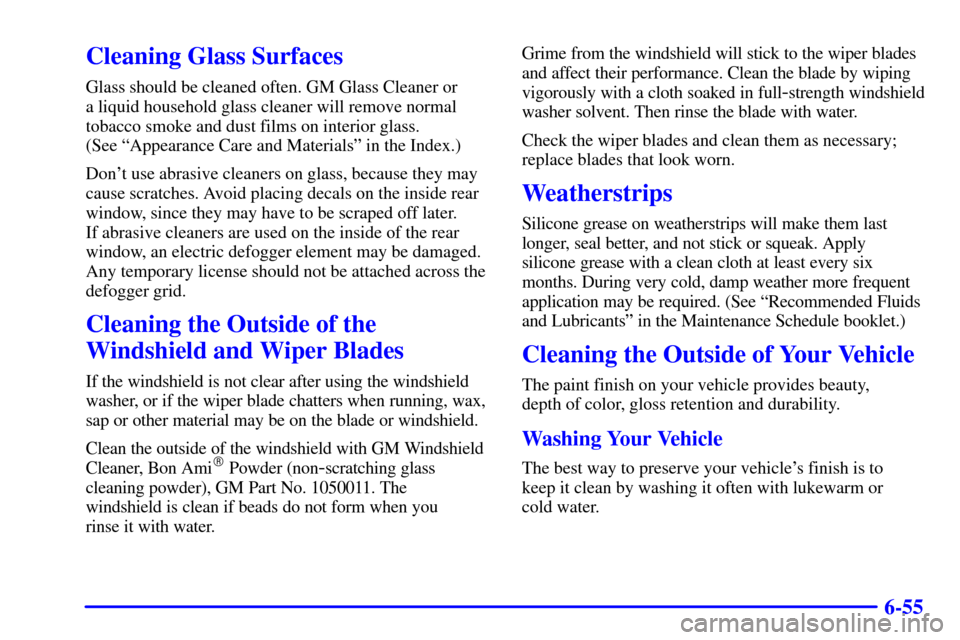 CADILLAC SEVILLE 2000 5.G Owners Manual 6-55
Cleaning Glass Surfaces
Glass should be cleaned often. GM Glass Cleaner or 
a liquid household glass cleaner will remove normal
tobacco smoke and dust films on interior glass. 
(See ªAppearance 