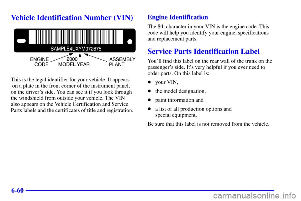 CADILLAC SEVILLE 2000 5.G Owners Manual 6-60
Vehicle Identification Number (VIN)
This is the legal identifier for your vehicle. It appears
 on a plate in the front corner of the instrument panel, 
on the drivers side. You can see it if you