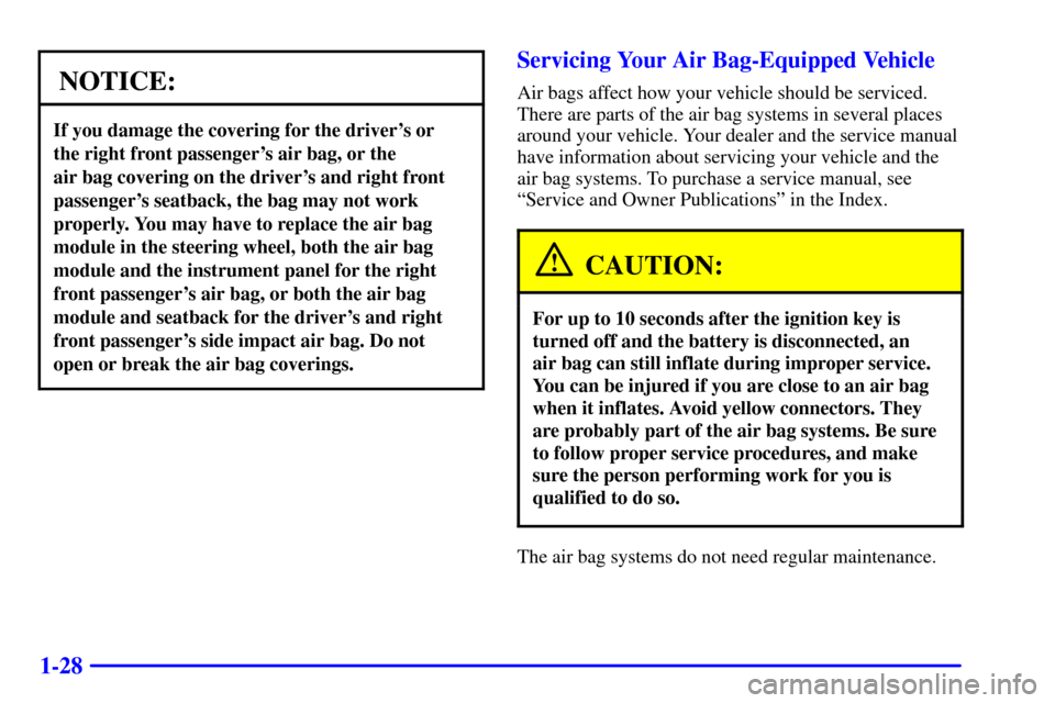 CADILLAC SEVILLE 2000 5.G Owners Guide 1-28
NOTICE:
If you damage the covering for the drivers or
the right front passengers air bag, or the
air bag covering on the drivers and right front
passengers seatback, the bag may not work
pr CADILLAC SEVILLE 2000 5.G Owners Guide 1-28
NOTICE:
If you damage the covering for the drivers or
the right front passengers air bag, or the
air bag covering on the drivers and right front
passengers seatback, the bag may not work
pr