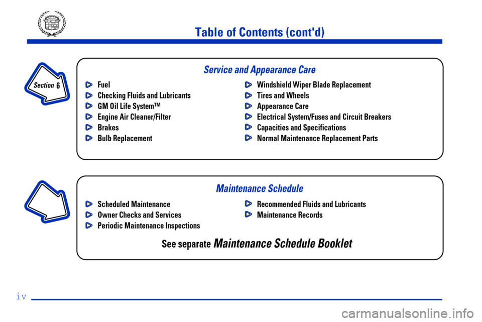 CADILLAC SEVILLE 2000 5.G Owners Manual iv
Fuel
Checking Fluids and Lubricants
GM Oil Life System™
Engine Air Cleaner/Filter
Brakes
Bulb ReplacementWindshield Wiper Blade Replacement
Tires and Wheels
Appearance Care
Electrical System/Fuse