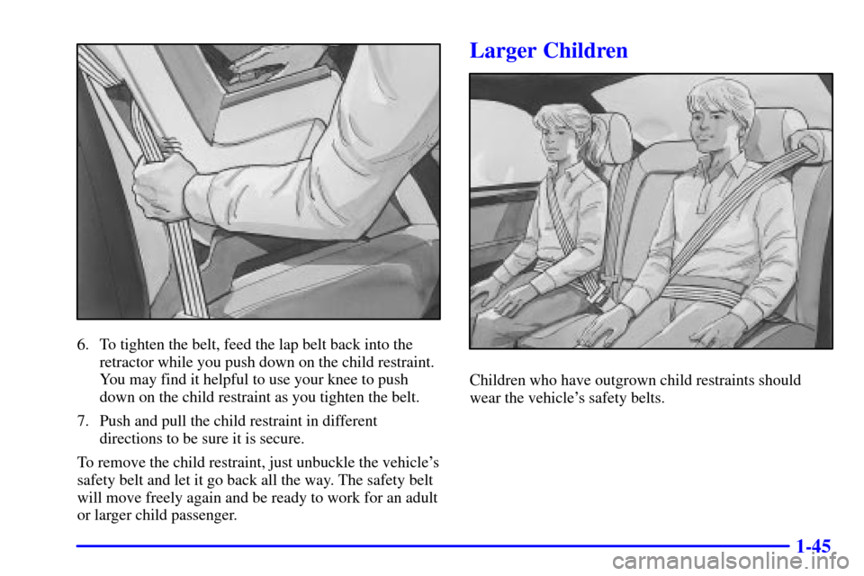 CADILLAC SEVILLE 2000 5.G Workshop Manual 1-45
6. To tighten the belt, feed the lap belt back into the
retractor while you push down on the child restraint.
You may find it helpful to use your knee to push
down on the child restraint as you t