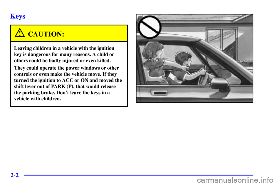 CADILLAC SEVILLE 2000 5.G Repair Manual 2-2
Keys
CAUTION:
Leaving children in a vehicle with the ignition
key is dangerous for many reasons. A child or
others could be badly injured or even killed.
They could operate the power windows or ot CADILLAC SEVILLE 2000 5.G Repair Manual 2-2
Keys
CAUTION:
Leaving children in a vehicle with the ignition
key is dangerous for many reasons. A child or
others could be badly injured or even killed.
They could operate the power windows or ot