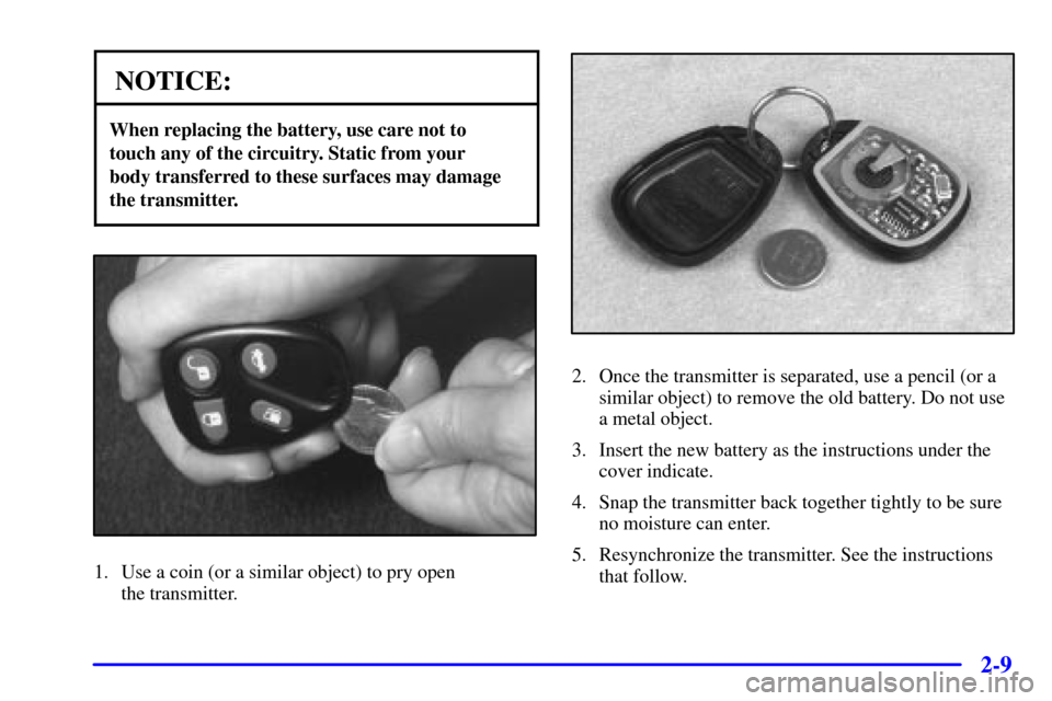 CADILLAC SEVILLE 2000 5.G Repair Manual 2-9
NOTICE:
When replacing the battery, use care not to
touch any of the circuitry. Static from your
body transferred to these surfaces may damage
the transmitter.
1. Use a coin (or a similar object CADILLAC SEVILLE 2000 5.G Repair Manual 2-9
NOTICE:
When replacing the battery, use care not to
touch any of the circuitry. Static from your
body transferred to these surfaces may damage
the transmitter.
1. Use a coin (or a similar object