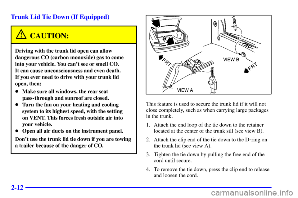 CADILLAC SEVILLE 2000 5.G Manual PDF 2-12 Trunk Lid Tie Down (If Equipped)
CAUTION:
Driving with the trunk lid open can allow
dangerous CO (carbon monoxide) gas to come
into your vehicle. You cant see or smell CO. 
It can cause unconsci