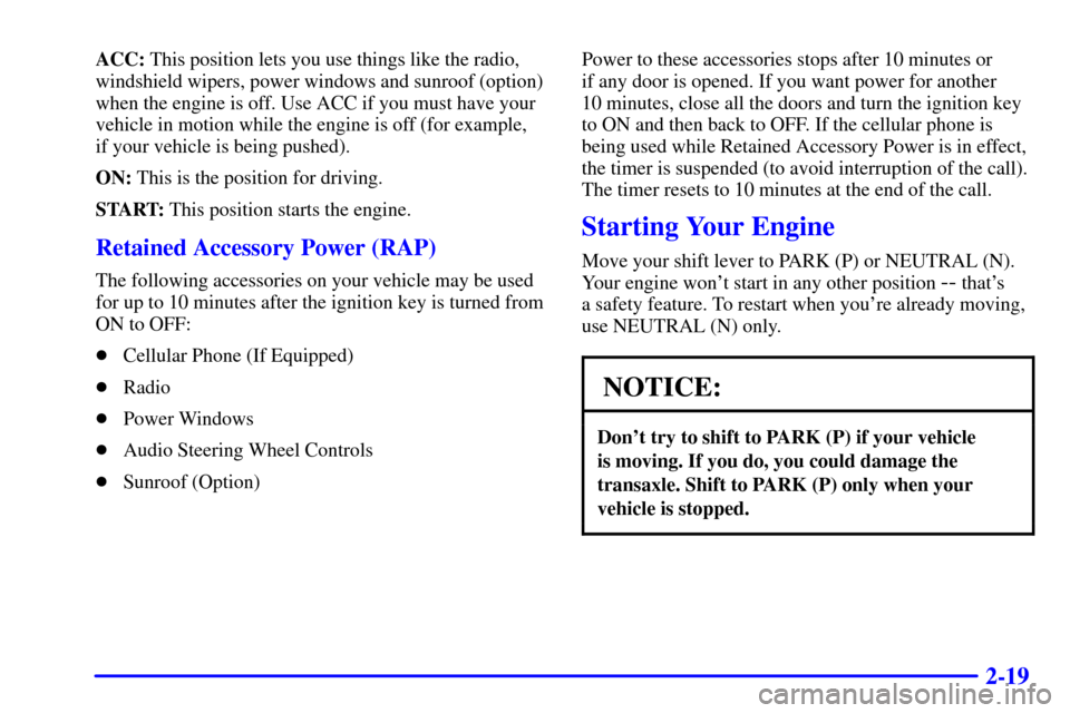 CADILLAC SEVILLE 2000 5.G Manual PDF 2-19
ACC: This position lets you use things like the radio,
windshield wipers, power windows and sunroof (option)
when the engine is off. Use ACC if you must have your
vehicle in motion while the engi