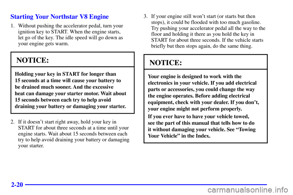 CADILLAC SEVILLE 2000 5.G Manual PDF 2-20 Starting Your Northstar V8 Engine
1. Without pushing the accelerator pedal, turn your
ignition key to START. When the engine starts, 
let go of the key. The idle speed will go down as
your engine