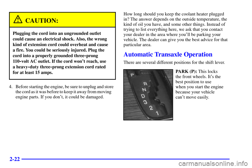 CADILLAC SEVILLE 2000 5.G Owners Manual 2-22
CAUTION:
Plugging the cord into an ungrounded outlet
could cause an electrical shock. Also, the wrong
kind of extension cord could overheat and cause
a fire. You could be seriously injured. Plug 