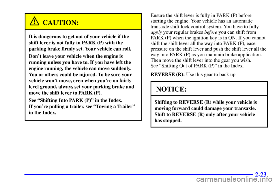 CADILLAC SEVILLE 2000 5.G Manual Online 2-23
CAUTION:
It is dangerous to get out of your vehicle if the
shift lever is not fully in PARK (P) with the
parking brake firmly set. Your vehicle can roll.
Dont leave your vehicle when the engine 