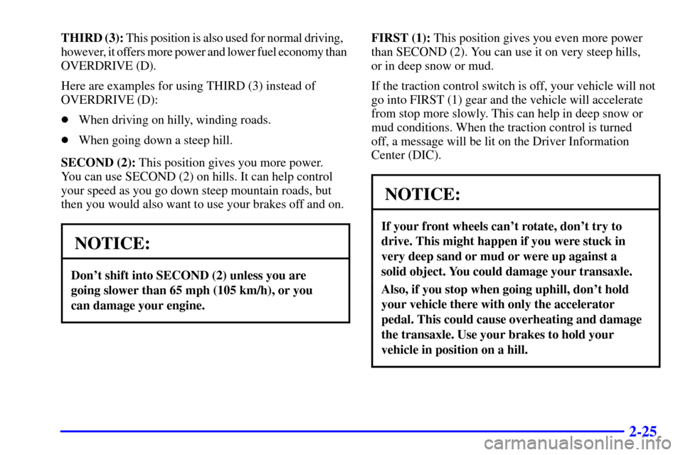 CADILLAC SEVILLE 2000 5.G Manual Online 2-25
THIRD (3): This position is also used for normal driving, 
however, it offers more power and lower fuel economy than 
OVERDRIVE (D).
Here are examples for using THIRD (3) instead of
OVERDRIVE (D)
