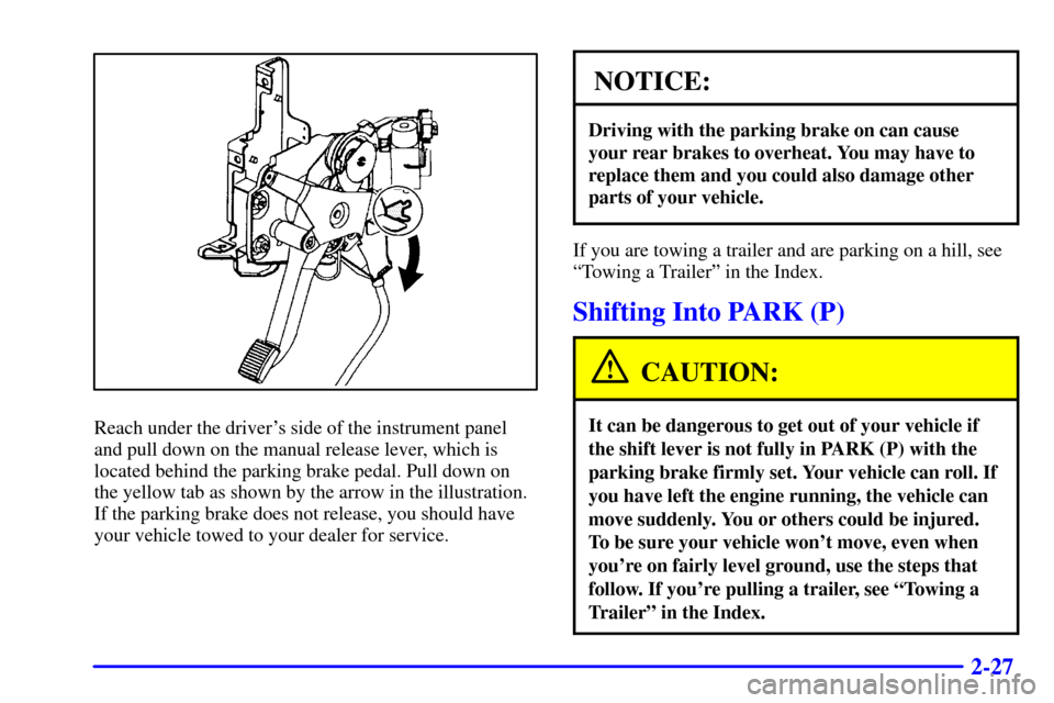 CADILLAC SEVILLE 2000 5.G Manual Online 2-27
Reach under the drivers side of the instrument panel
and pull down on the manual release lever, which is
located behind the parking brake pedal. Pull down on
the yellow tab as shown by the arrow