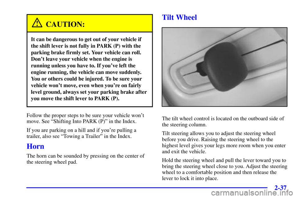 CADILLAC SEVILLE 2001 5.G Owners Manual 2-37
CAUTION:
It can be dangerous to get out of your vehicle if
the shift lever is not fully in PARK (P) with the
parking brake firmly set. Your vehicle can roll.
Dont leave your vehicle when the eng CADILLAC SEVILLE 2001 5.G Owners Manual 2-37
CAUTION:
It can be dangerous to get out of your vehicle if
the shift lever is not fully in PARK (P) with the
parking brake firmly set. Your vehicle can roll.
Dont leave your vehicle when the eng
