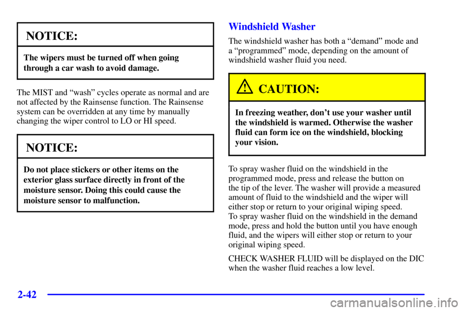 CADILLAC SEVILLE 2001 5.G Owners Manual 2-42
NOTICE:
The wipers must be turned off when going
through a car wash to avoid damage.
The MIST and ªwashº cycles operate as normal and are
not affected by the Rainsense function. The Rainsense
s CADILLAC SEVILLE 2001 5.G Owners Manual 2-42
NOTICE:
The wipers must be turned off when going
through a car wash to avoid damage.
The MIST and ªwashº cycles operate as normal and are
not affected by the Rainsense function. The Rainsense
s