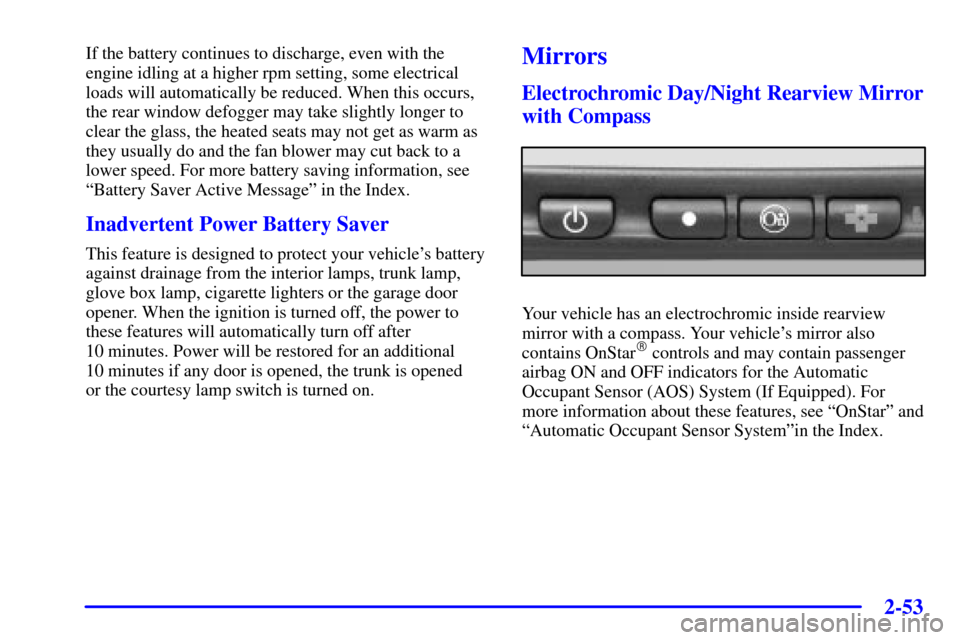 CADILLAC SEVILLE 2001 5.G Owners Manual 2-53
If the battery continues to discharge, even with the
engine idling at a higher rpm setting, some electrical
loads will automatically be reduced. When this occurs,
the rear window defogger may tak