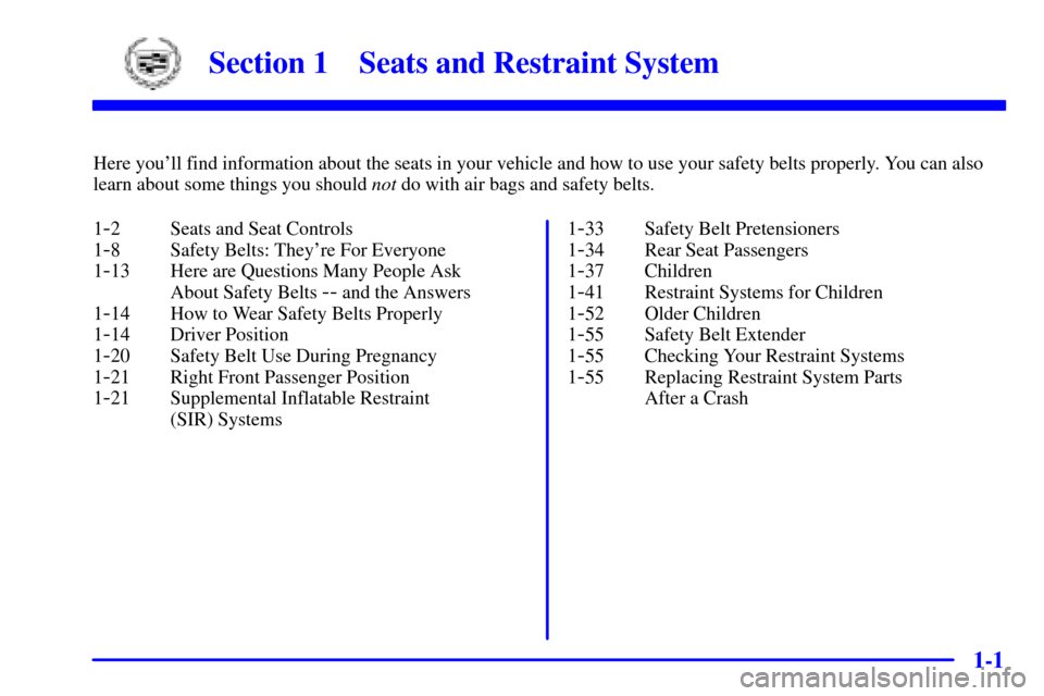 CADILLAC SEVILLE 2001 5.G User Guide 1-
1-1
Section 1 Seats and Restraint System
Here youll find information about the seats in your vehicle and how to use your safety belts properly. You can also
learn about some things you should not 