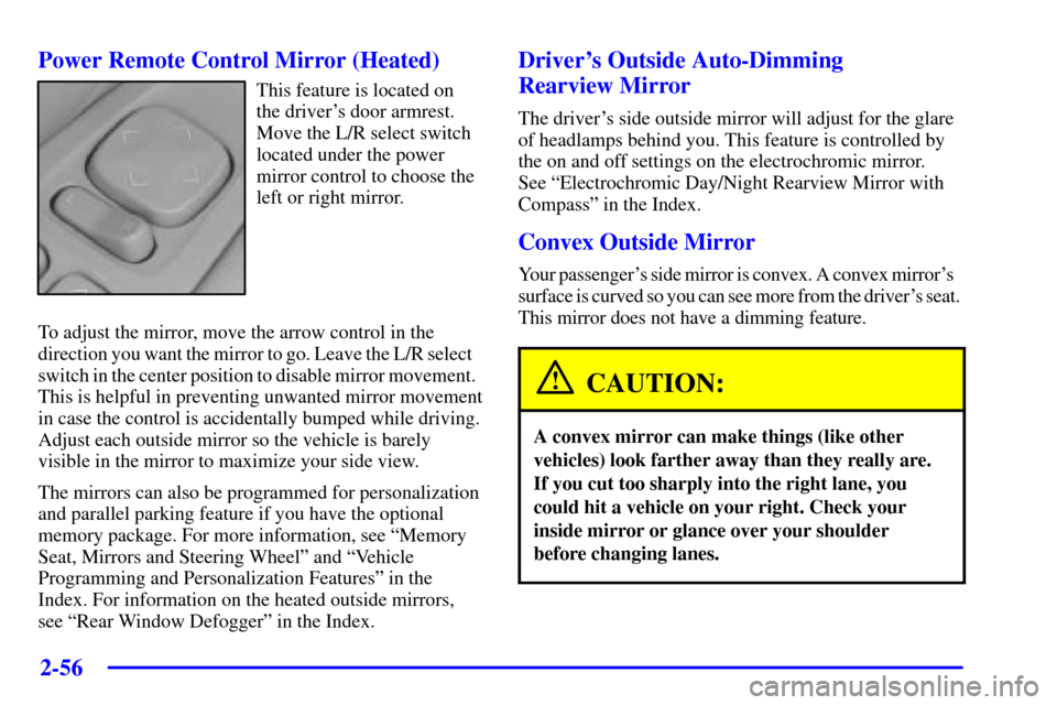 CADILLAC SEVILLE 2001 5.G Owners Manual 2-56
Power Remote Control Mirror (Heated)
This feature is located on
the drivers door armrest.
Move the L/R select switch
located under the power
mirror control to choose the
left or right mirror.
To