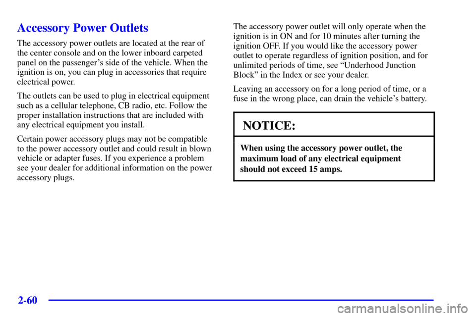 CADILLAC SEVILLE 2001 5.G Owners Manual 2-60
Accessory Power Outlets
The accessory power outlets are located at the rear of 
the center console and on the lower inboard carpeted
panel on the passengers side of the vehicle. When the
ignitio