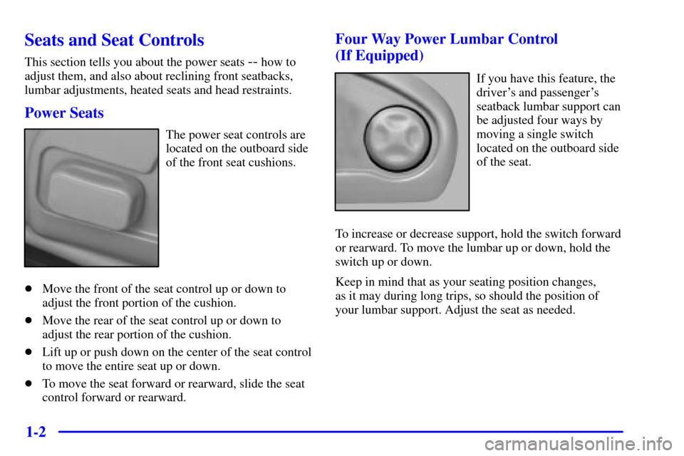 CADILLAC SEVILLE 2001 5.G User Guide 1-2
Seats and Seat Controls
This section tells you about the power seats -- how to
adjust them, and also about reclining front seatbacks,
lumbar adjustments, heated seats and head restraints.
Power Se