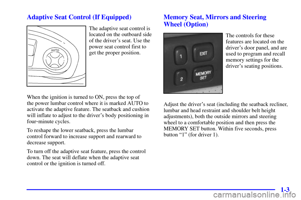 CADILLAC SEVILLE 2001 5.G User Guide 1-3 Adaptive Seat Control (If Equipped)
The adaptive seat control is
located on the outboard side
of the drivers seat. Use the
power seat control first to
get the proper position.
When the ignition i
