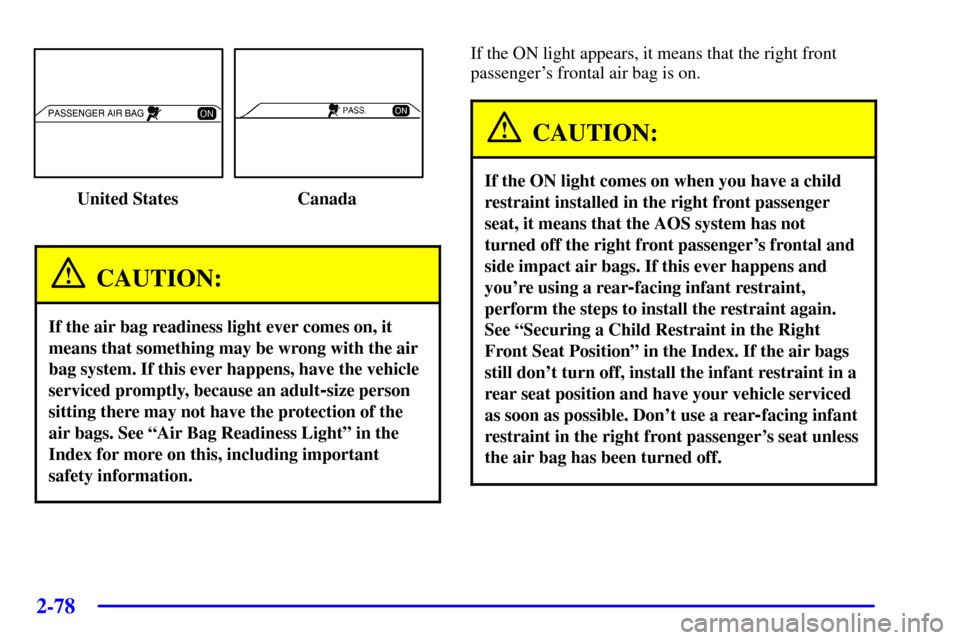 CADILLAC SEVILLE 2001 5.G Owners Manual 2-78
United States Canada
CAUTION:
If the air bag readiness light ever comes on, it
means that something may be wrong with the air
bag system. If this ever happens, have the vehicle
serviced promptly, CADILLAC SEVILLE 2001 5.G Owners Manual 2-78
United States Canada
CAUTION:
If the air bag readiness light ever comes on, it
means that something may be wrong with the air
bag system. If this ever happens, have the vehicle
serviced promptly,
