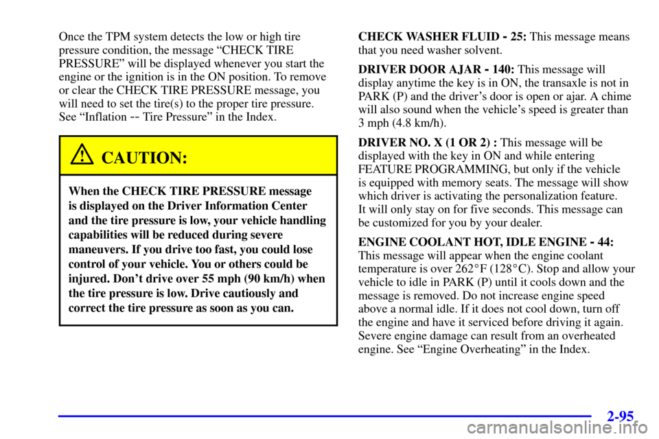 CADILLAC SEVILLE 2001 5.G Owners Manual 2-95
Once the TPM system detects the low or high tire
pressure condition, the message ªCHECK TIRE
PRESSUREº will be displayed whenever you start the
engine or the ignition is in the ON position. To 