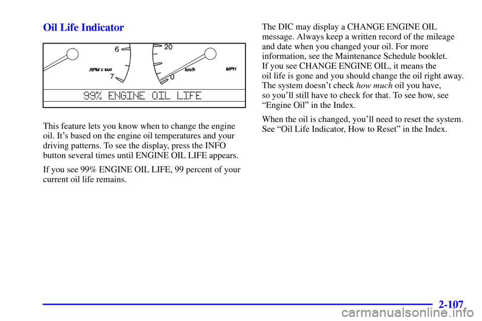 CADILLAC SEVILLE 2001 5.G Owners Manual 2-107
Oil Life Indicator
This feature lets you know when to change the engine
oil. Its based on the engine oil temperatures and your
driving patterns. To see the display, press the INFO
button severa CADILLAC SEVILLE 2001 5.G Owners Manual 2-107
Oil Life Indicator
This feature lets you know when to change the engine
oil. Its based on the engine oil temperatures and your
driving patterns. To see the display, press the INFO
button severa