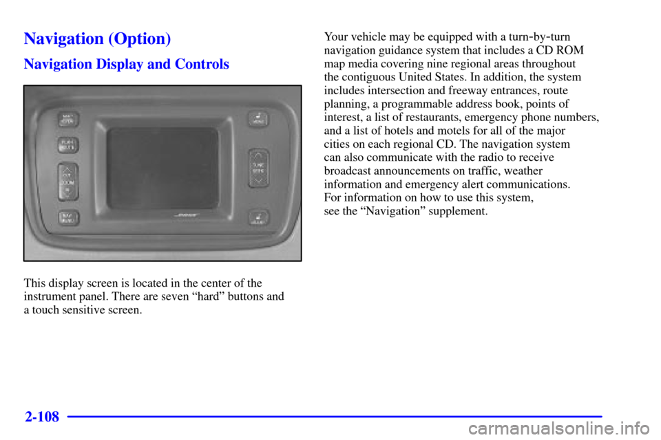 CADILLAC SEVILLE 2001 5.G Owners Manual 2-108
Navigation (Option)
Navigation Display and Controls
This display screen is located in the center of the
instrument panel. There are seven ªhardº buttons and
a touch sensitive screen.Your vehi CADILLAC SEVILLE 2001 5.G Owners Manual 2-108
Navigation (Option)
Navigation Display and Controls
This display screen is located in the center of the
instrument panel. There are seven ªhardº buttons and
a touch sensitive screen.Your vehi