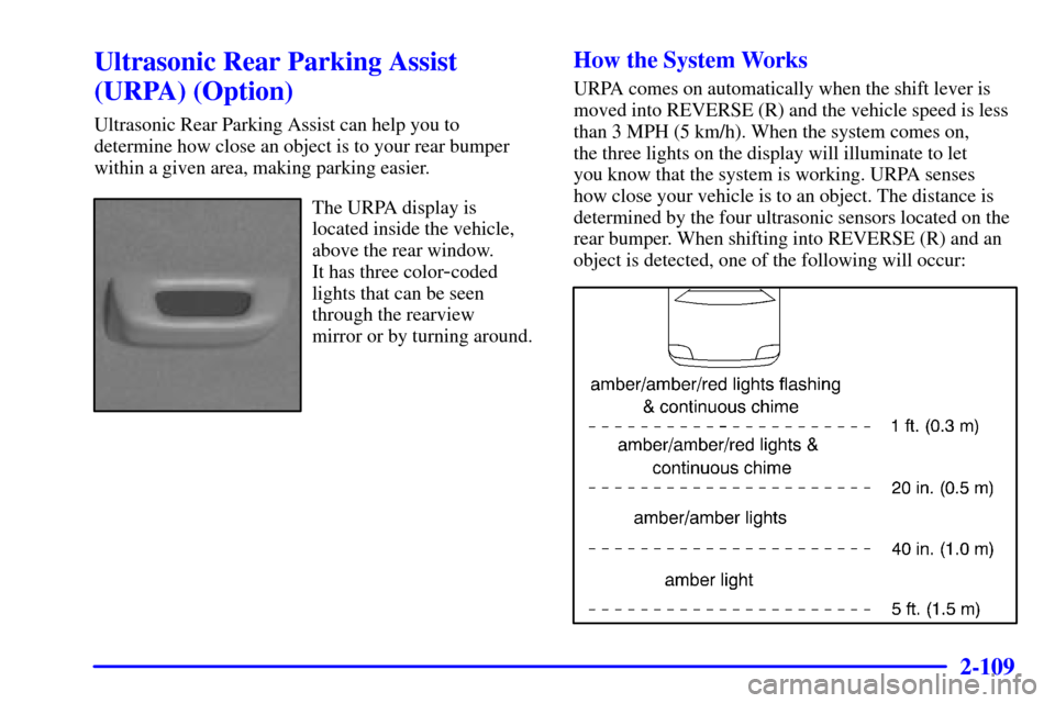 CADILLAC SEVILLE 2001 5.G Owners Manual 2-109
Ultrasonic Rear Parking Assist
(URPA) (Option)
Ultrasonic Rear Parking Assist can help you to
determine how close an object is to your rear bumper
within a given area, making parking easier.
The CADILLAC SEVILLE 2001 5.G Owners Manual 2-109
Ultrasonic Rear Parking Assist
(URPA) (Option)
Ultrasonic Rear Parking Assist can help you to
determine how close an object is to your rear bumper
within a given area, making parking easier.
The