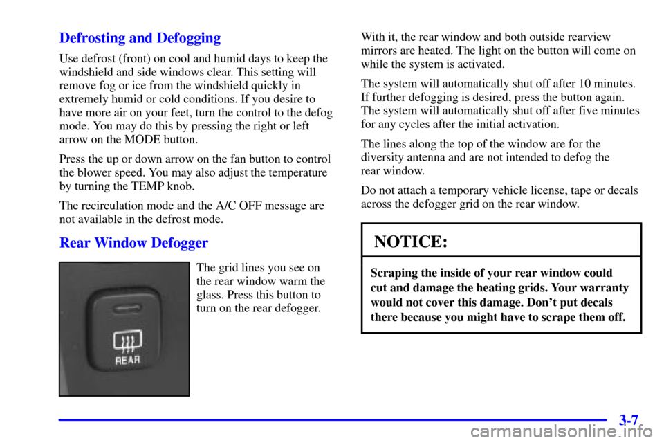 CADILLAC SEVILLE 2001 5.G Owners Manual 3-7 Defrosting and Defogging
Use defrost (front) on cool and humid days to keep the
windshield and side windows clear. This setting will
remove fog or ice from the windshield quickly in
extremely humi