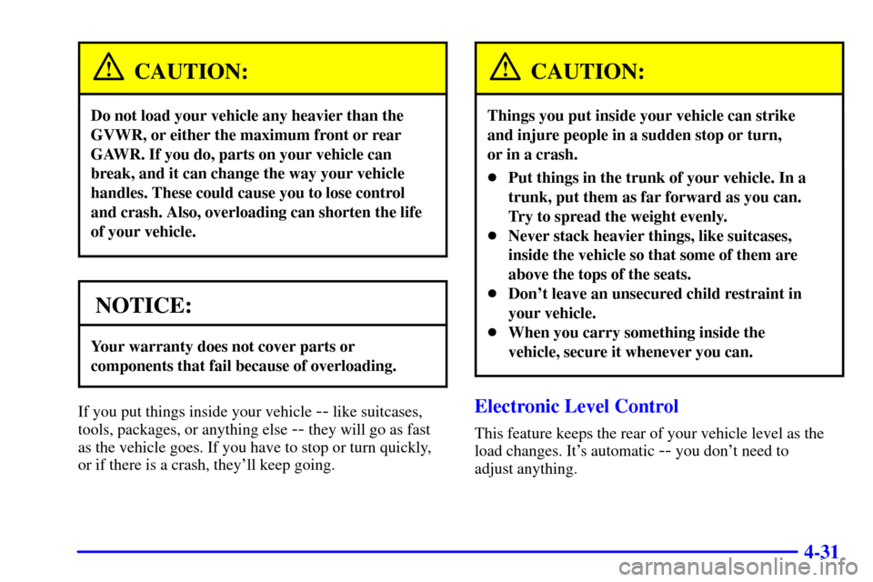 CADILLAC SEVILLE 2001 5.G Owners Manual 4-31
CAUTION:
Do not load your vehicle any heavier than the
GVWR, or either the maximum front or rear
GAWR. If you do, parts on your vehicle can
break, and it can change the way your vehicle
handles. 