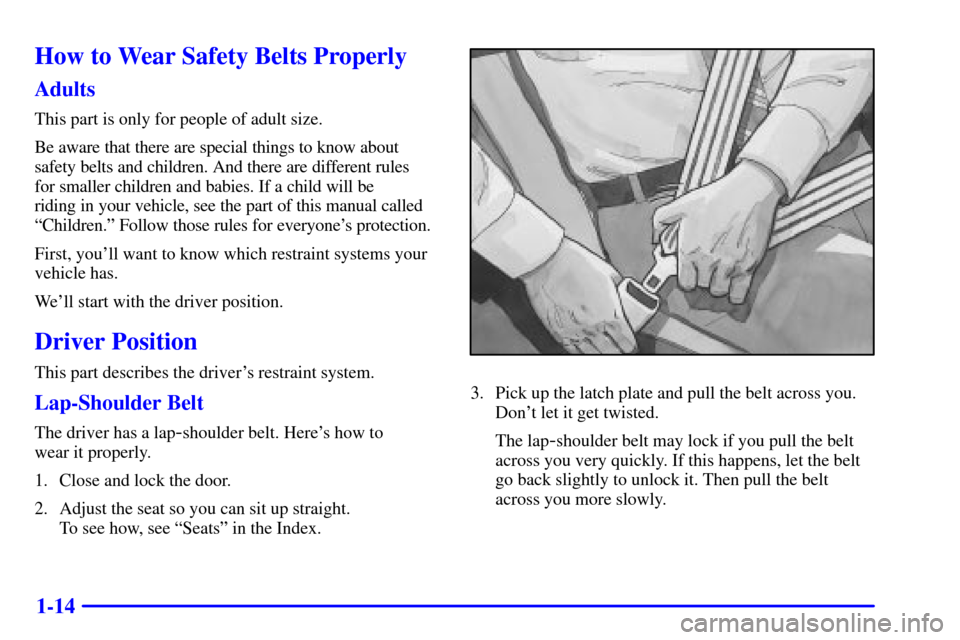 CADILLAC SEVILLE 2001 5.G Owners Manual 1-14
How to Wear Safety Belts Properly
Adults
This part is only for people of adult size.
Be aware that there are special things to know about
safety belts and children. And there are different rules 