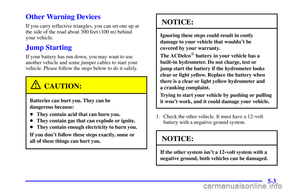 CADILLAC SEVILLE 2001 5.G Owners Manual 5-3
Other Warning Devices
If you carry reflective triangles, you can set one up at
the side of the road about 300 feet (100 m) behind 
your vehicle.
Jump Starting
If your battery has run down, you may