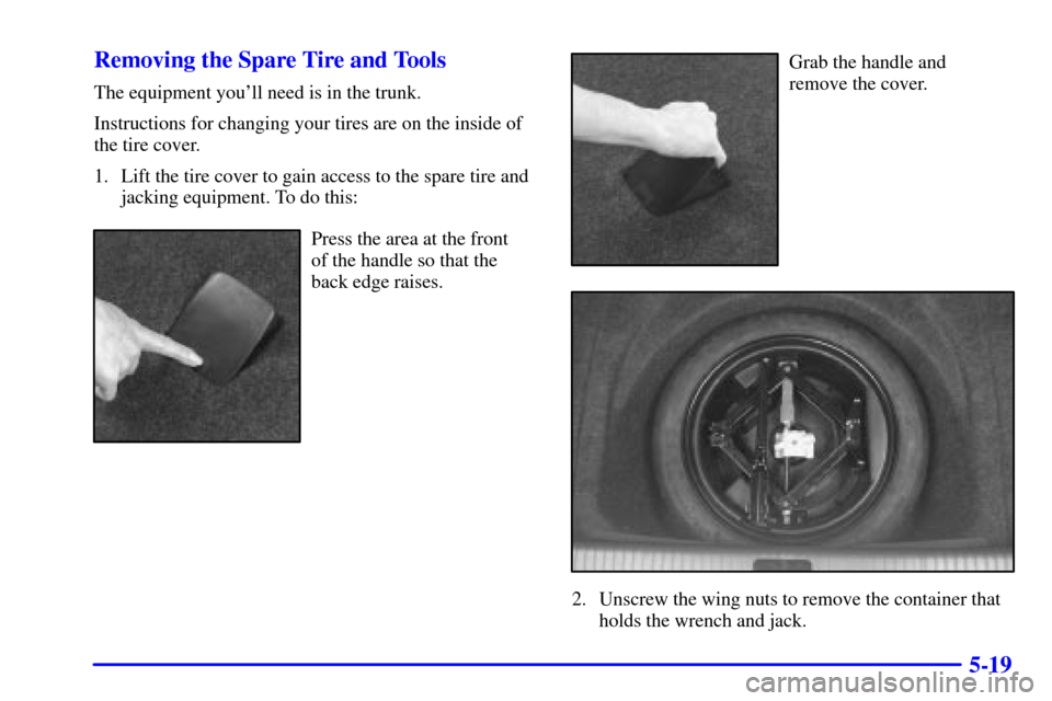 CADILLAC SEVILLE 2001 5.G Owners Manual 5-19 Removing the Spare Tire and Tools
The equipment youll need is in the trunk.
Instructions for changing your tires are on the inside of
the tire cover.
1. Lift the tire cover to gain access to the