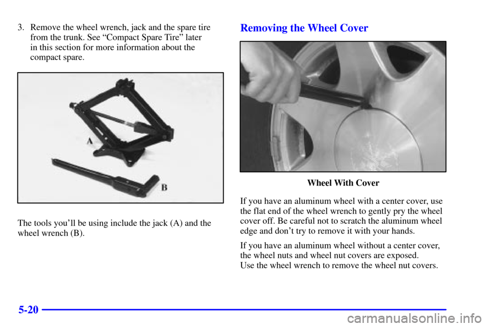 CADILLAC SEVILLE 2001 5.G Owners Manual 5-20
3. Remove the wheel wrench, jack and the spare tire
from the trunk. See ªCompact Spare Tireº later 
in this section for more information about the
compact spare.
The tools youll be using inclu