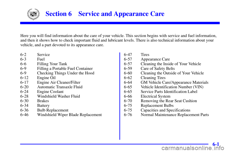 CADILLAC SEVILLE 2001 5.G Owners Manual 6-
6-1
Section 6 Service and Appearance Care
Here you will find information about the care of your vehicle. This section begins with service and fuel information,
and then it shows how to check import