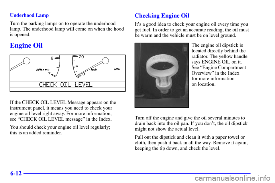 CADILLAC SEVILLE 2001 5.G Owners Manual 6-12
Underhood Lamp
Turn the parking lamps on to operate the underhood
lamp. The underhood lamp will come on when the hood
is opened.
Engine Oil
If the CHECK OIL LEVEL Message appears on the
instrumen