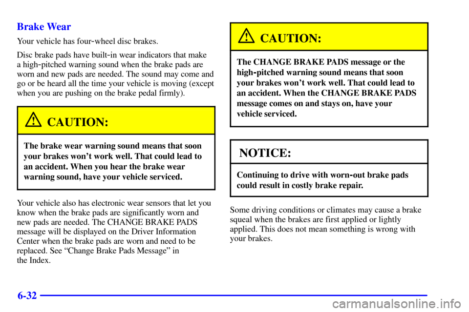 CADILLAC SEVILLE 2001 5.G Owners Manual 6-32 Brake Wear
Your vehicle has four-wheel disc brakes.
Disc brake pads have built
-in wear indicators that make 
a high
-pitched warning sound when the brake pads are
worn and new pads are needed. T
