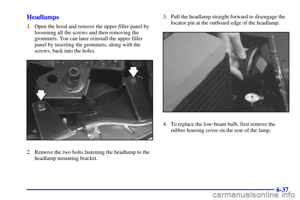 CADILLAC SEVILLE 2001 5.G Owners Manual 6-37 Headlamps
1. Open the hood and remove the upper filler panel by
loosening all the screws and then removing the
grommets. You can later reinstall the upper filler
panel by inserting the grommets, 
