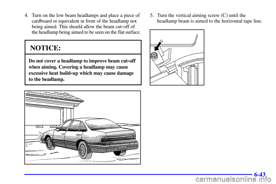 CADILLAC SEVILLE 2001 5.G Owners Manual 6-43
4. Turn on the low beam headlamps and place a piece of
cardboard or equivalent in front of the headlamp not
being aimed. This should allow the beam cut
-off of
the headlamp being aimed to be see CADILLAC SEVILLE 2001 5.G Owners Manual 6-43
4. Turn on the low beam headlamps and place a piece of
cardboard or equivalent in front of the headlamp not
being aimed. This should allow the beam cut
-off of
the headlamp being aimed to be see