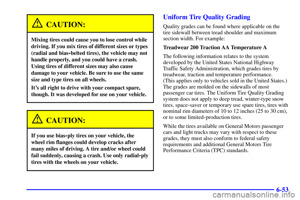 CADILLAC SEVILLE 2001 5.G Owners Manual 6-53
CAUTION:
Mixing tires could cause you to lose control while
driving. If you mix tires of different sizes or types
(radial and bias
-belted tires), the vehicle may not
handle properly, and you cou