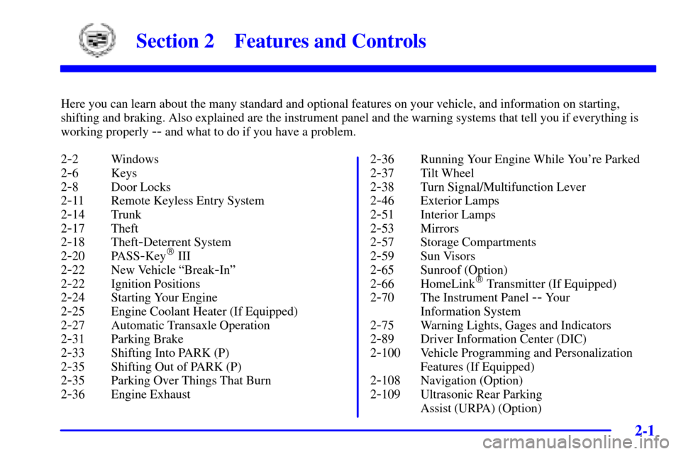 CADILLAC SEVILLE 2001 5.G Owners Manual 2-
2-1
Section 2 Features and Controls
Here you can learn about the many standard and optional features on your vehicle, and information on starting,
shifting and braking. Also explained are the instr