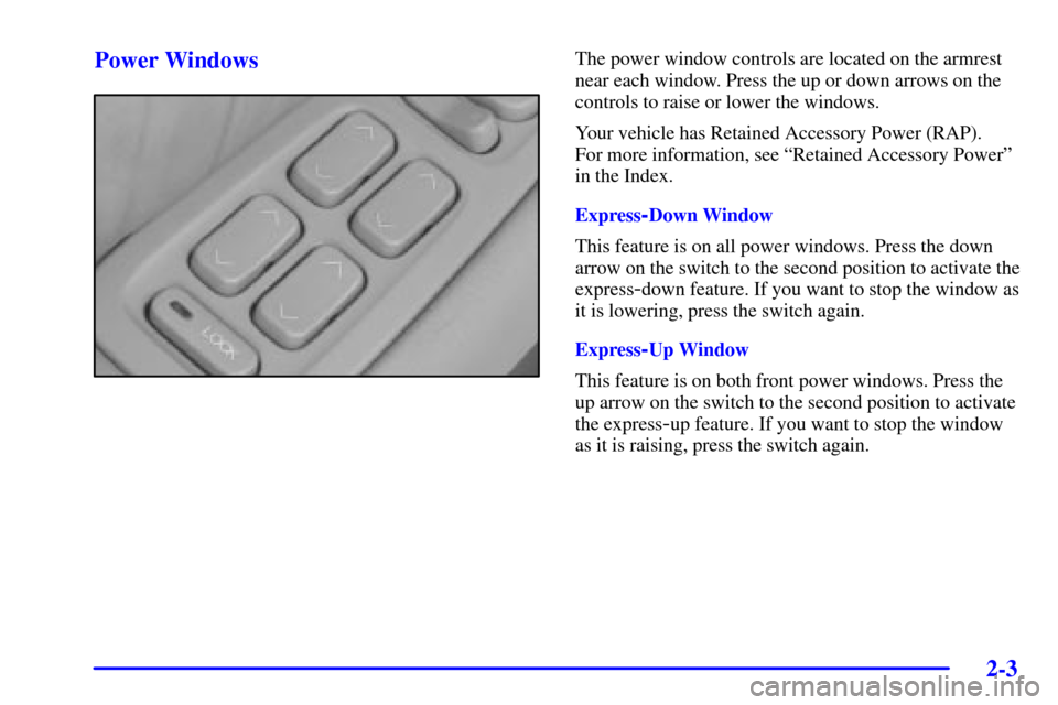 CADILLAC SEVILLE 2001 5.G Repair Manual 2-3
Power WindowsThe power window controls are located on the armrest
near each window. Press the up or down arrows on the
controls to raise or lower the windows.
Your vehicle has Retained Accessory P CADILLAC SEVILLE 2001 5.G Repair Manual 2-3
Power WindowsThe power window controls are located on the armrest
near each window. Press the up or down arrows on the
controls to raise or lower the windows.
Your vehicle has Retained Accessory P