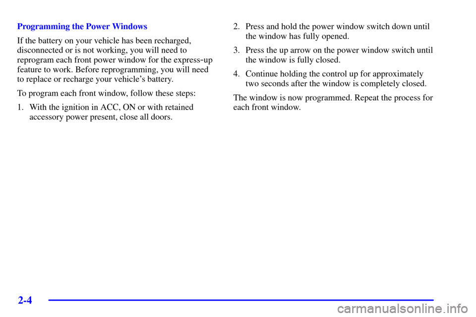CADILLAC SEVILLE 2001 5.G Manual PDF 2-4
Programming the Power Windows
If the battery on your vehicle has been recharged,
disconnected or is not working, you will need to
reprogram each front power window for the express
-up
feature to w