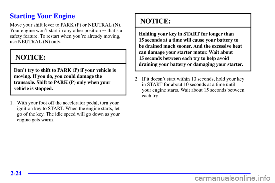 CADILLAC SEVILLE 2001 5.G Owners Manual 2-24
Starting Your Engine
Move your shift lever to PARK (P) or NEUTRAL (N).
Your engine wont start in any other position 
-- thats a
safety feature. To restart when youre already moving,
use NEUTRA