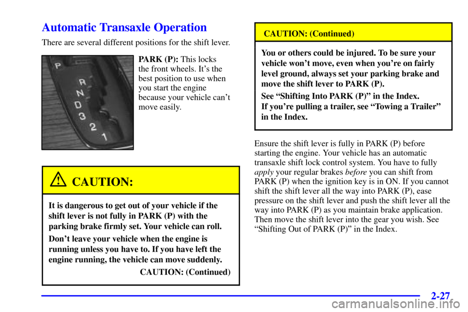 CADILLAC SEVILLE 2001 5.G Owners Manual 2-27
Automatic Transaxle Operation
There are several different positions for the shift lever.
PARK (P): This locks 
the front wheels. Its the
best position to use when
you start the engine 
because y