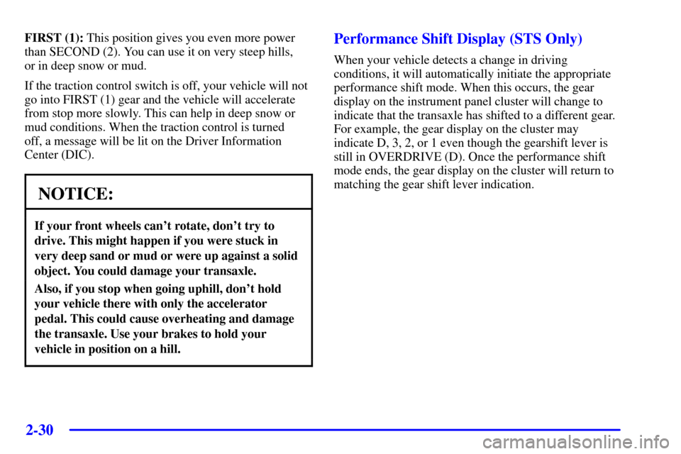 CADILLAC SEVILLE 2001 5.G Owners Manual 2-30
FIRST (1): This position gives you even more power
than SECOND (2). You can use it on very steep hills, 
or in deep snow or mud.
If the traction control switch is off, your vehicle will not
go in