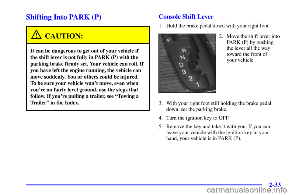 CADILLAC SEVILLE 2001 5.G Owners Manual 2-33
Shifting Into PARK (P)
CAUTION:
It can be dangerous to get out of your vehicle if
the shift lever is not fully in PARK (P) with the
parking brake firmly set. Your vehicle can roll. If
you have le