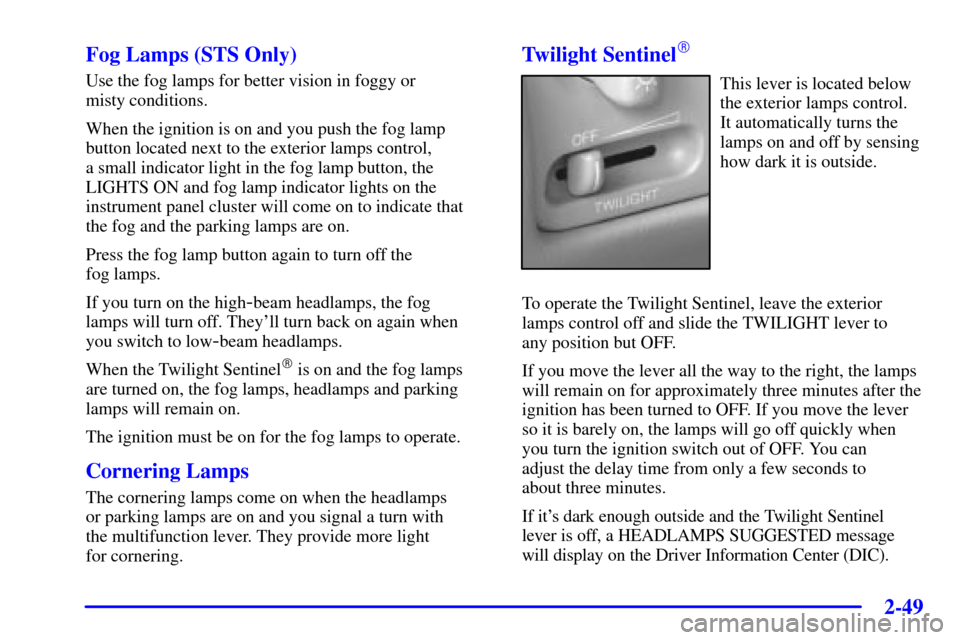 CADILLAC SEVILLE 2002 5.G Owners Manual 2-49 Fog Lamps (STS Only)
Use the fog lamps for better vision in foggy or 
misty conditions.
When the ignition is on and you push the fog lamp
button located next to the exterior lamps control, 
a sma